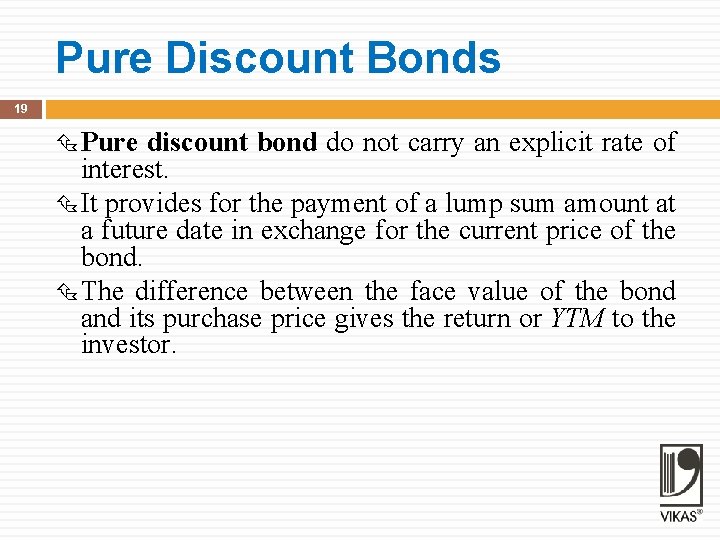 Pure Discount Bonds 19 Pure discount bond do not carry an explicit rate of