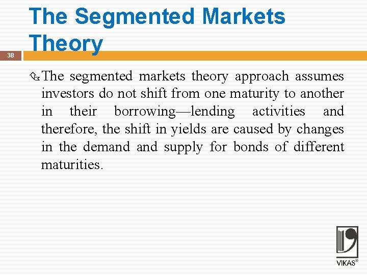38 The Segmented Markets Theory The segmented markets theory approach assumes investors do not