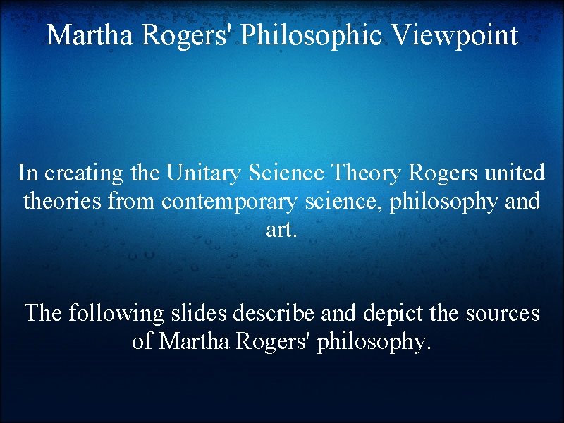 Martha Rogers' Philosophic Viewpoint In creating the Unitary Science Theory Rogers united theories from