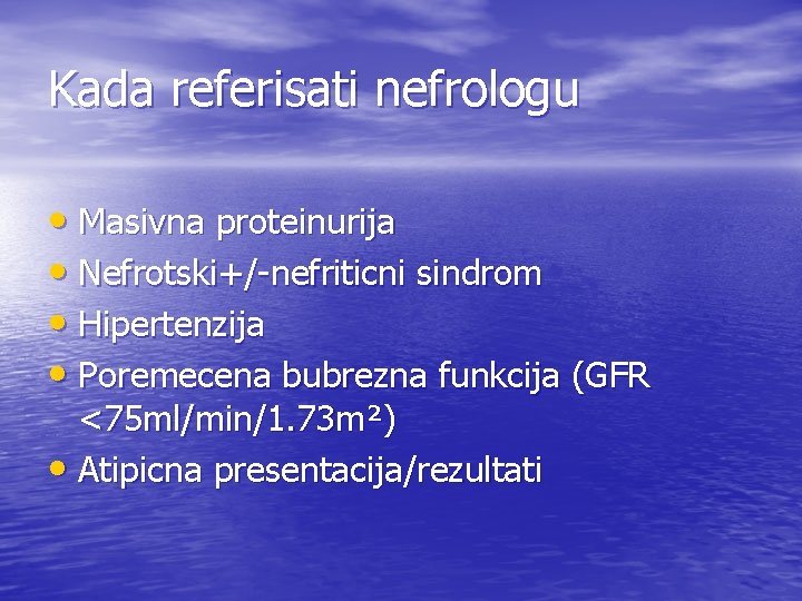 Kada referisati nefrologu • Masivna proteinurija • Nefrotski+/-nefriticni sindrom • Hipertenzija • Poremecena bubrezna