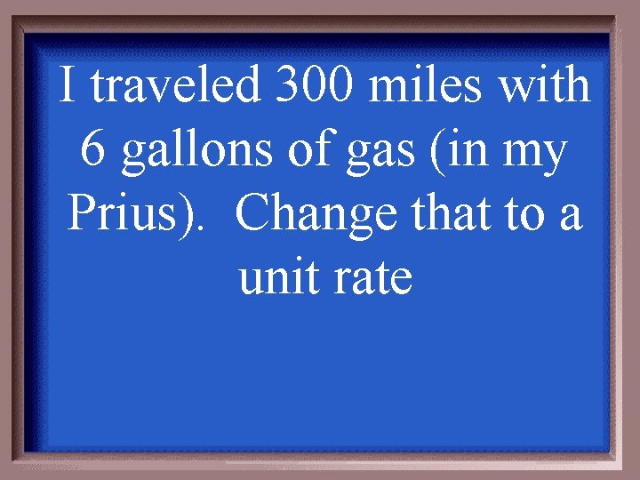 I traveled 300 miles with 6 gallons of gas (in my Prius). Change that