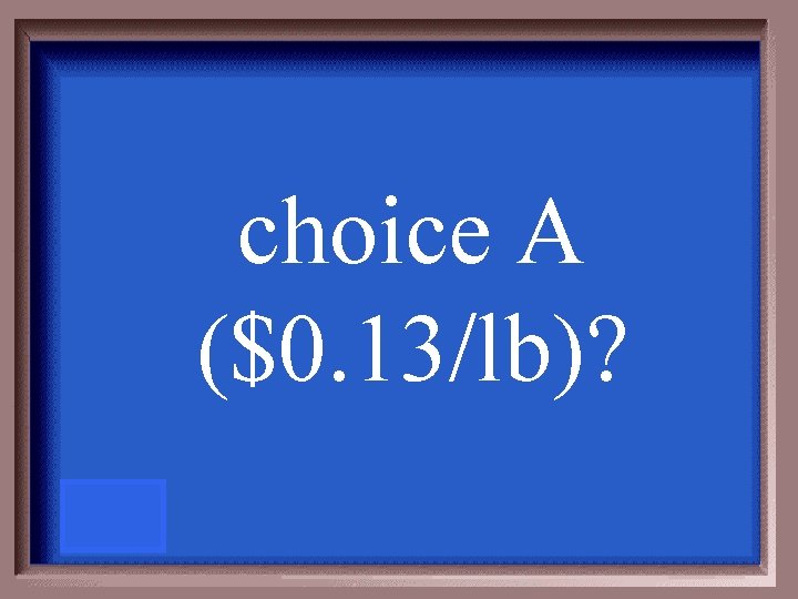 choice A ($0. 13/lb)? 