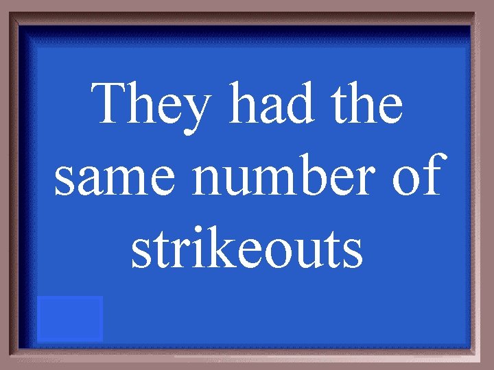 They had the same number of strikeouts 