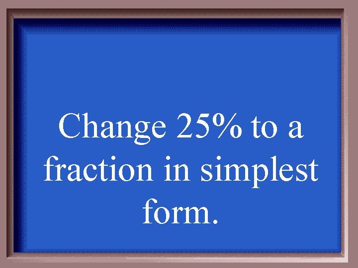 Change 25% to a fraction in simplest form. 