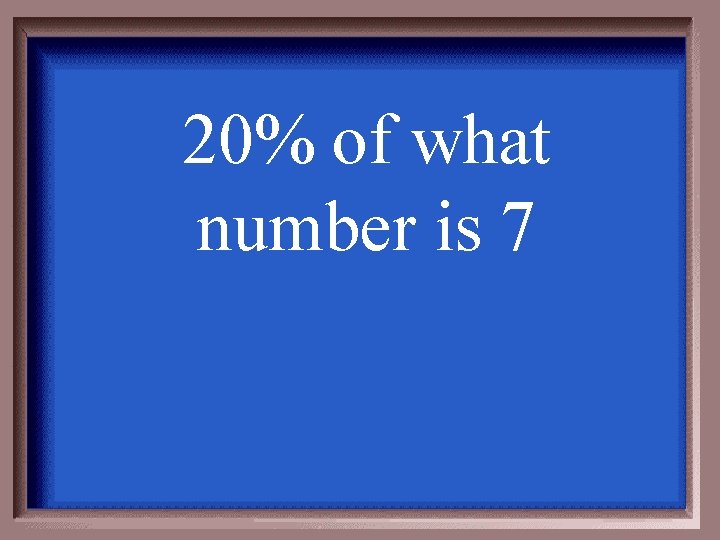 20% of what number is 7 