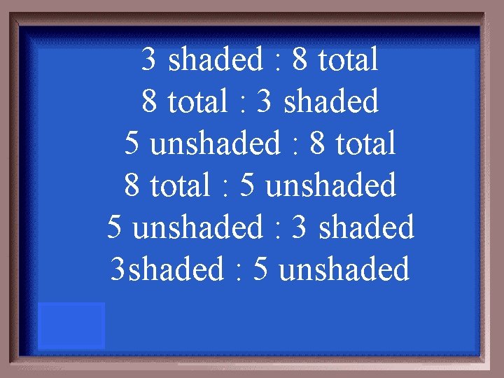 3 shaded : 8 total : 3 shaded 5 unshaded : 8 total :