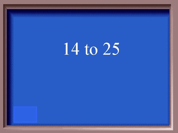 14 to 25 