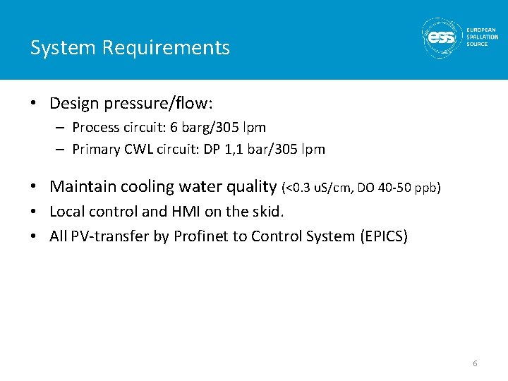 System Requirements • Design pressure/flow: – Process circuit: 6 barg/305 lpm – Primary CWL