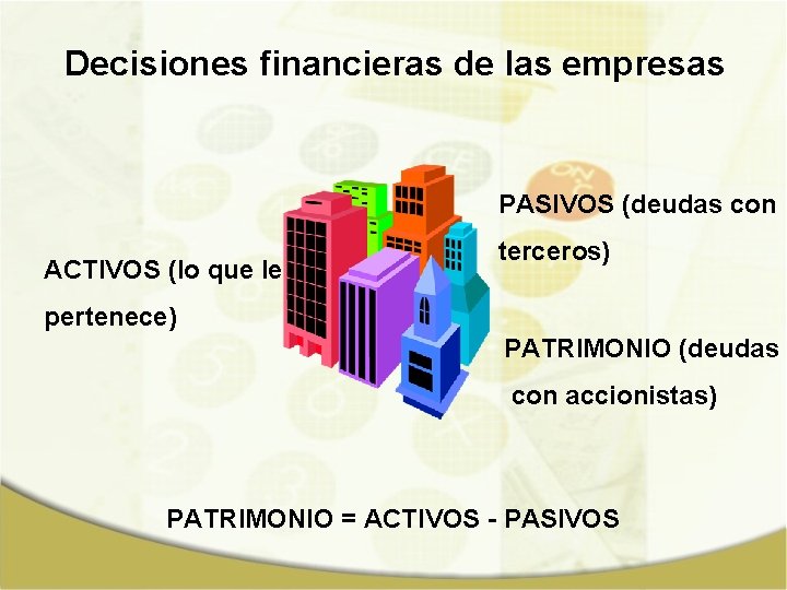 Decisiones financieras de las empresas PASIVOS (deudas con ACTIVOS (lo que le terceros) pertenece)