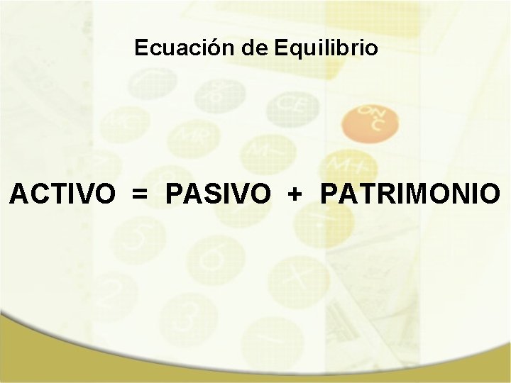 Ecuación de Equilibrio ACTIVO = PASIVO + PATRIMONIO 