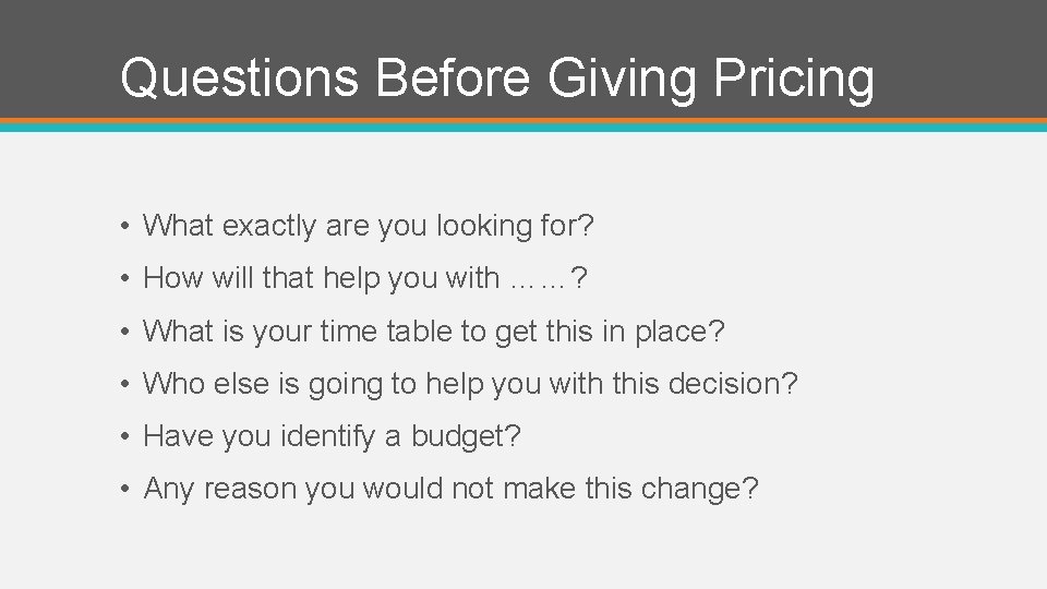 Questions Before Giving Pricing • What exactly are you looking for? • How will