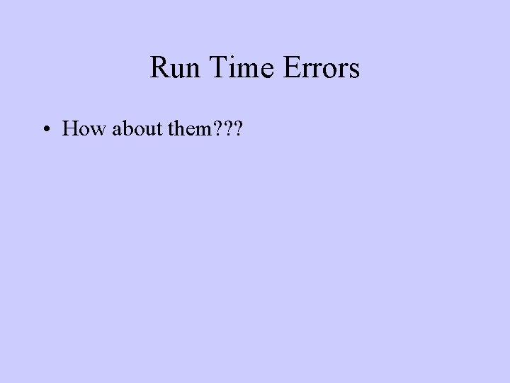 Run Time Errors • How about them? ? ? 