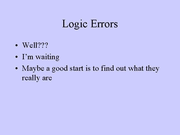 Logic Errors • Well? ? ? • I’m waiting • Maybe a good start Logic Errors • Well? ? ? • I’m waiting • Maybe a good start