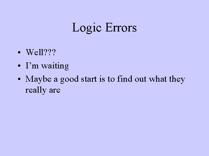 Logic Errors • Well? ? ? • I’m waiting • Maybe a good start