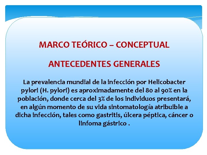 MARCO TEÓRICO – CONCEPTUAL ANTECEDENTES GENERALES La prevalencia mundial de la infección por Helicobacter