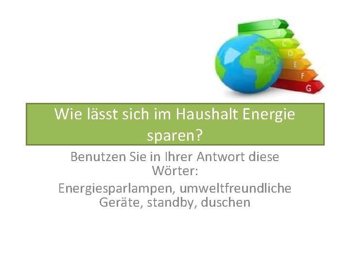 Wie lässt sich im Haushalt Energie sparen? Benutzen Sie in Ihrer Antwort diese Wörter: