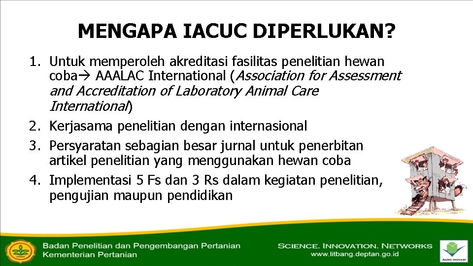 MENGAPA IACUC DIPERLUKAN? 1. Untuk memperoleh akreditasi fasilitas penelitian hewan coba AAALAC International (Association