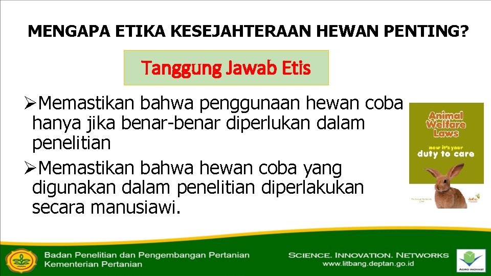 MENGAPA ETIKA KESEJAHTERAAN HEWAN PENTING? Tanggung Jawab Etis ØMemastikan bahwa penggunaan hewan coba hanya