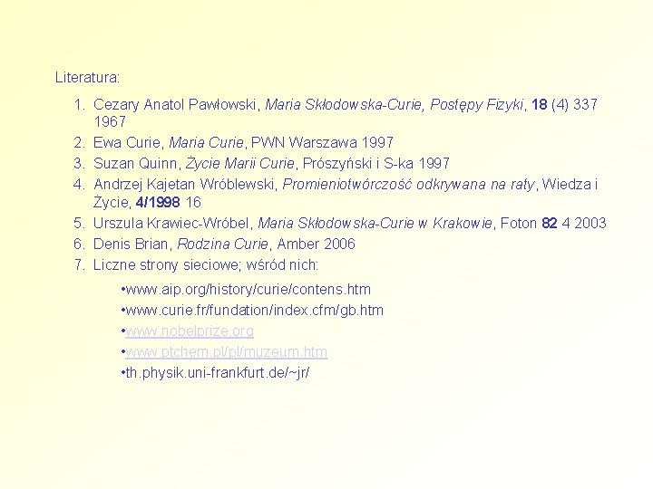 Literatura: 1. Cezary Anatol Pawłowski, Maria Skłodowska-Curie, Postępy Fizyki, 18 (4) 337 1967 2.