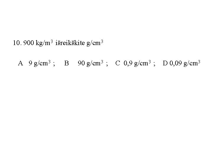 10. 900 kg/m 3 išreikškite g/cm 3 A 9 g/cm 3 ; B 90