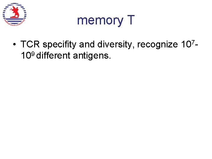 memory T • TCR specifity and diversity, recognize 107109 different antigens.  memory T • TCR specifity and diversity, recognize 107109 different antigens.