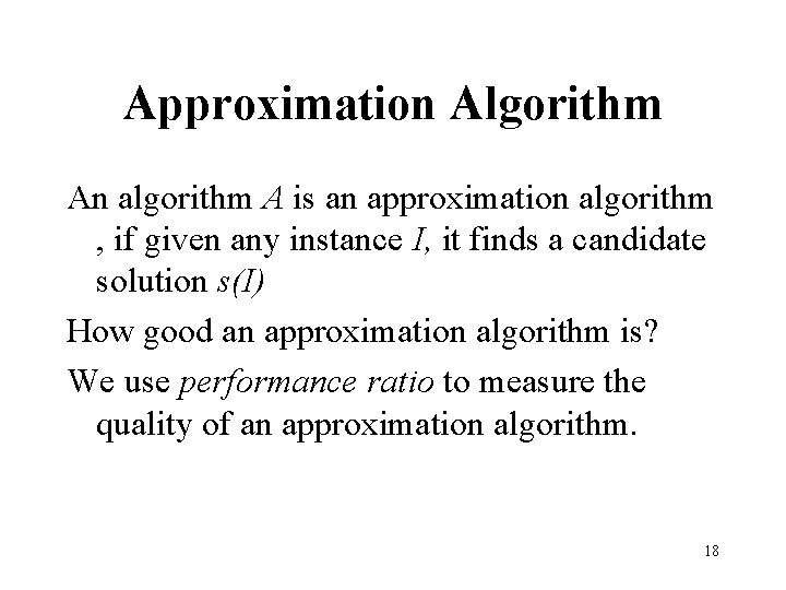 Approximation Algorithm An algorithm A is an approximation algorithm , if given any instance