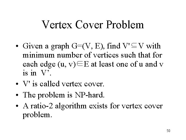 Vertex Cover Problem • Given a graph G=(V, E), find V'⊆V with minimum number