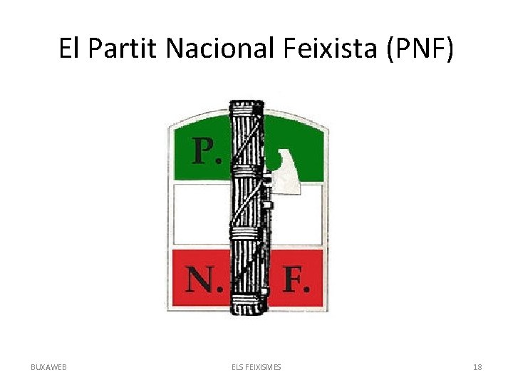 El Partit Nacional Feixista (PNF) BUXAWEB ELS FEIXISMES 18 