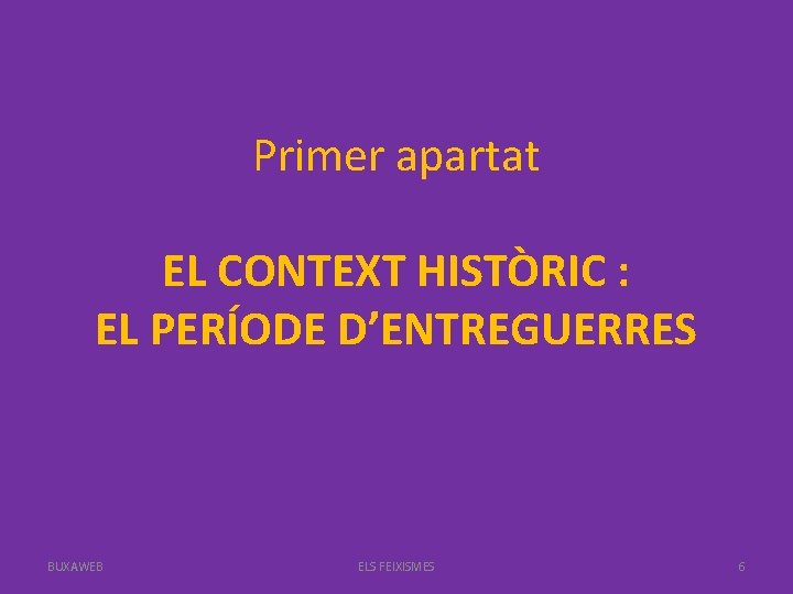 Primer apartat EL CONTEXT HISTÒRIC : EL PERÍODE D’ENTREGUERRES BUXAWEB ELS FEIXISMES 6 