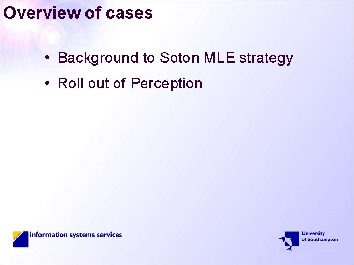 Overview of cases • Background to Soton MLE strategy • Roll out of Perception
