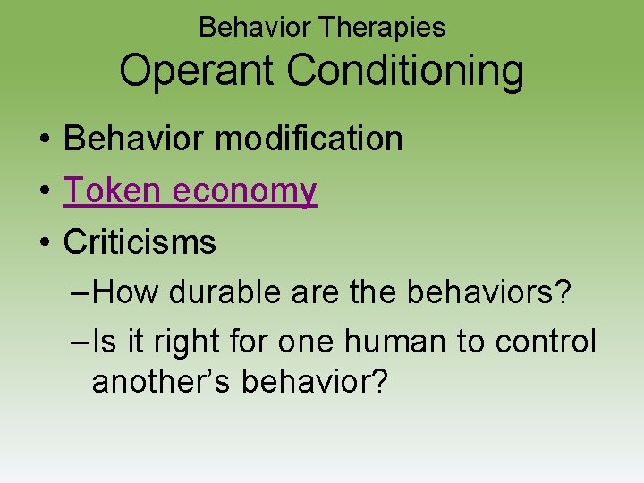 Behavior Therapies Operant Conditioning • Behavior modification • Token economy • Criticisms –How durable