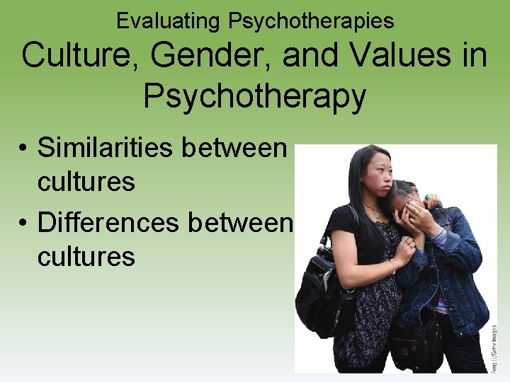 Evaluating Psychotherapies Culture, Gender, and Values in Psychotherapy • Similarities between cultures • Differences