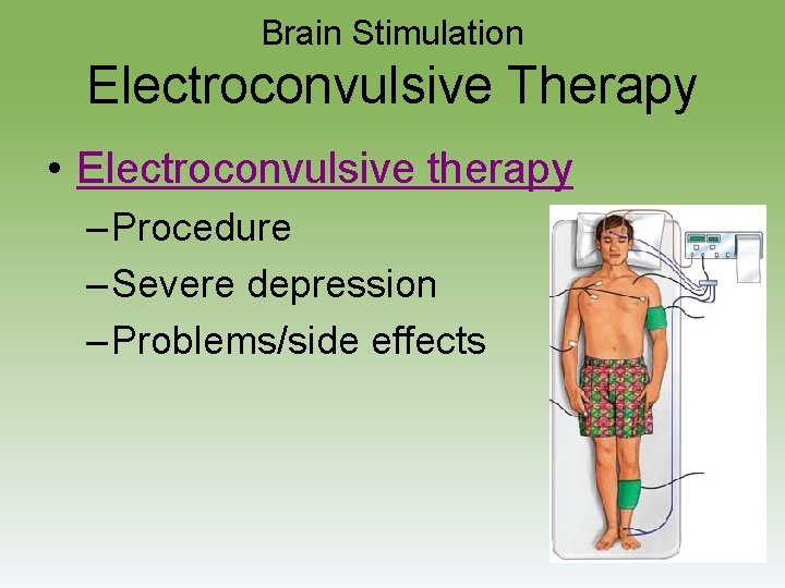 Brain Stimulation Electroconvulsive Therapy • Electroconvulsive therapy – Procedure – Severe depression – Problems/side