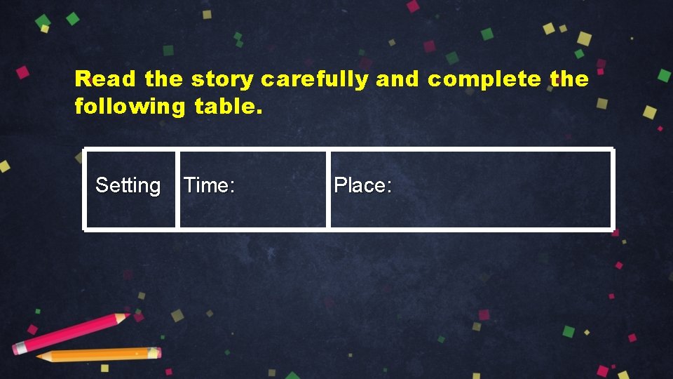 Read the story carefully and complete the following table. Setting Time: Place: 