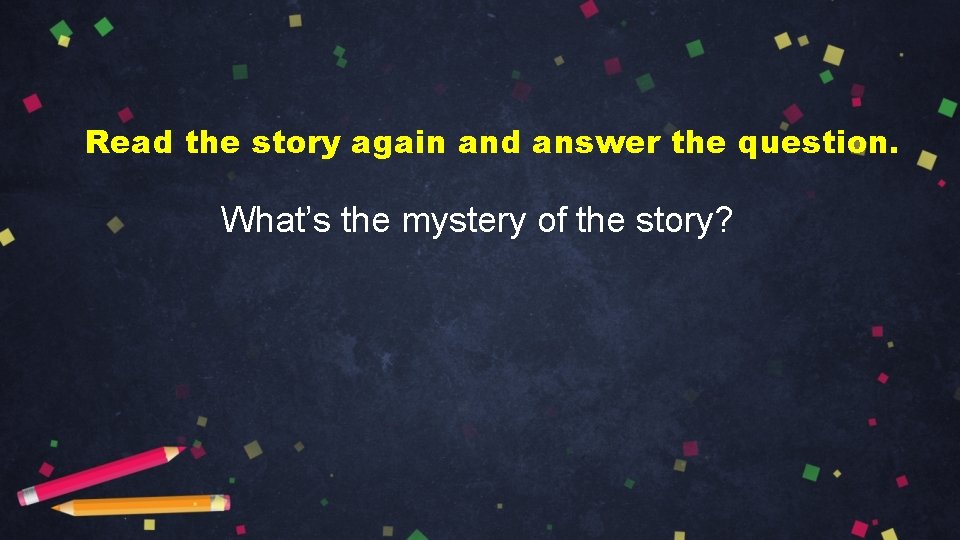 Read the story again and answer the question. What’s the mystery of the story?