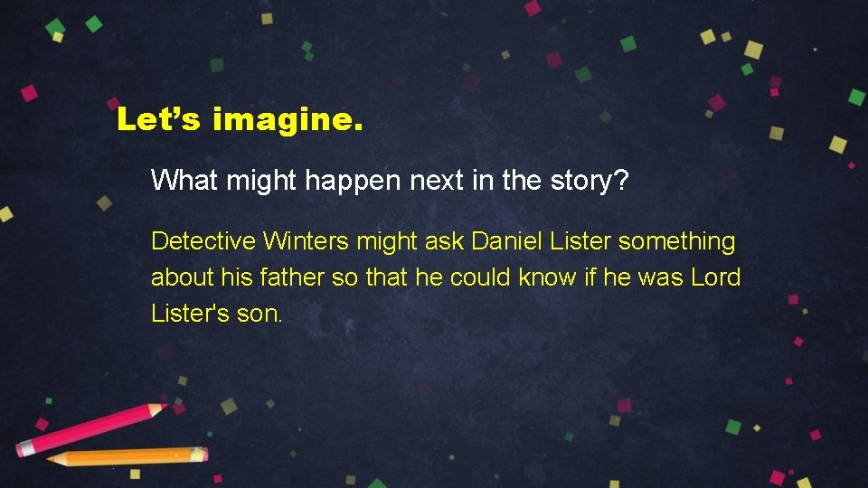 Let’s imagine. What might happen next in the story? Detective Winters might ask Daniel