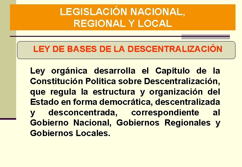 LEGISLACIÓN NACIONAL, REGIONAL Y LOCAL LEY DE BASES DE LA DESCENTRALIZACIÓN Ley orgánica desarrolla