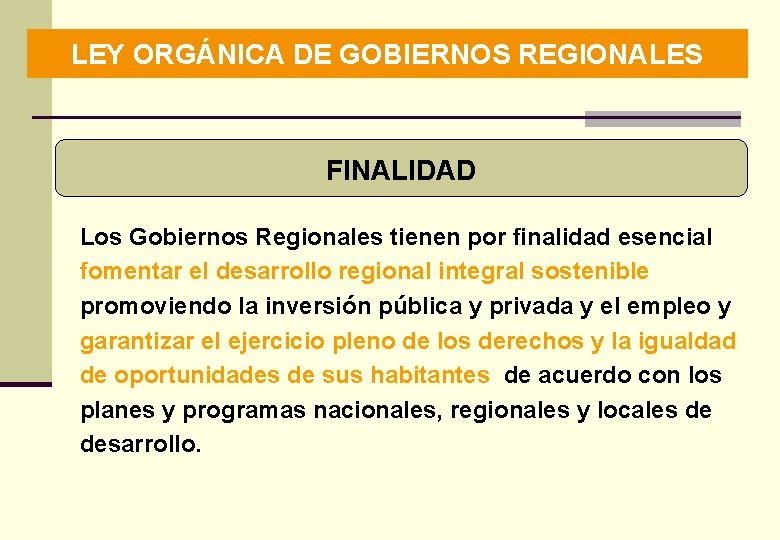 LEY ORGÁNICA DE GOBIERNOS REGIONALES FINALIDAD Los Gobiernos Regionales tienen por finalidad esencial fomentar