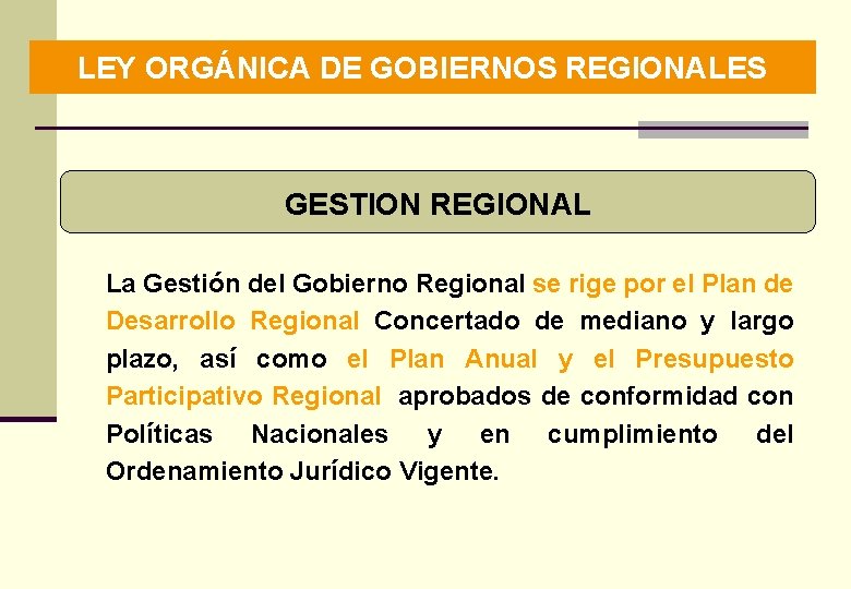 LEY ORGÁNICA DE GOBIERNOS REGIONALES GESTION REGIONAL La Gestión del Gobierno Regional se rige