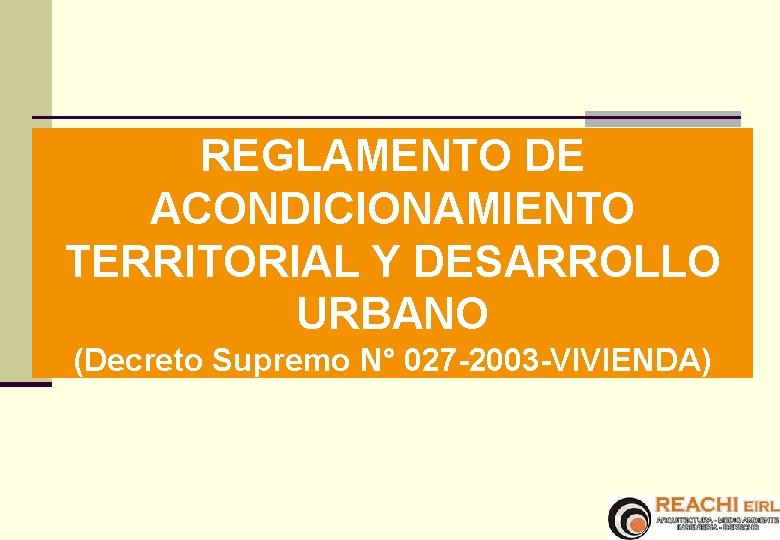 REGLAMENTO DE ACONDICIONAMIENTO TERRITORIAL Y DESARROLLO URBANO (Decreto Supremo N° 027 -2003 -VIVIENDA) 