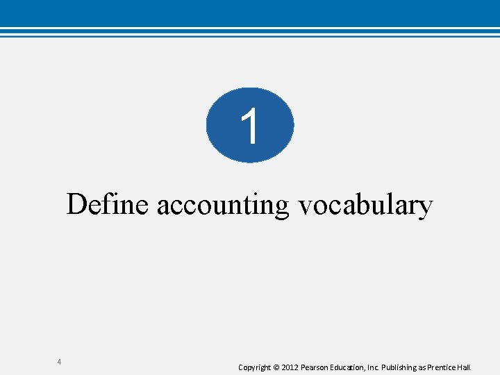 1 Define accounting vocabulary 4 Copyright © 2012 Pearson Education, Inc. Publishing as Prentice