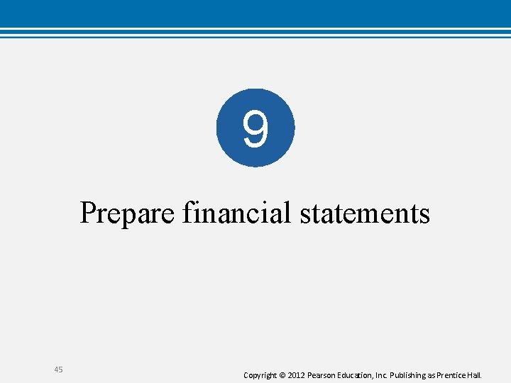 9 Prepare financial statements 45 Copyright © 2012 Pearson Education, Inc. Publishing as Prentice