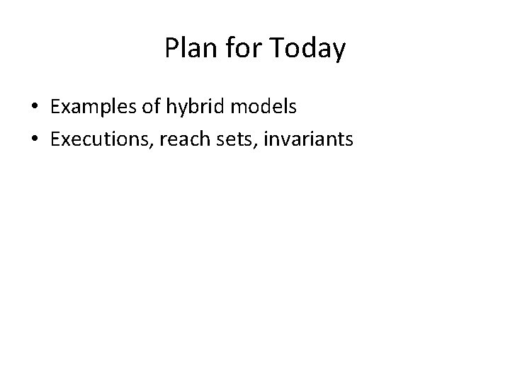 Plan for Today • Examples of hybrid models • Executions, reach sets, invariants 