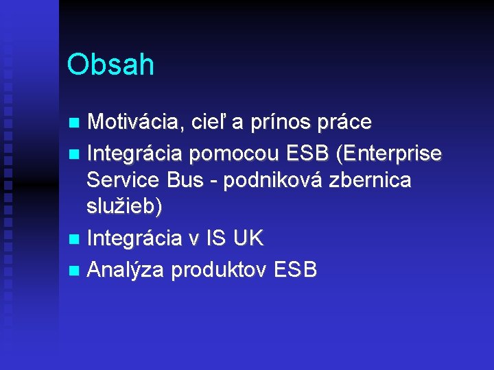 Obsah Motivácia, cieľ a prínos práce Integrácia pomocou ESB (Enterprise Service Bus - podniková