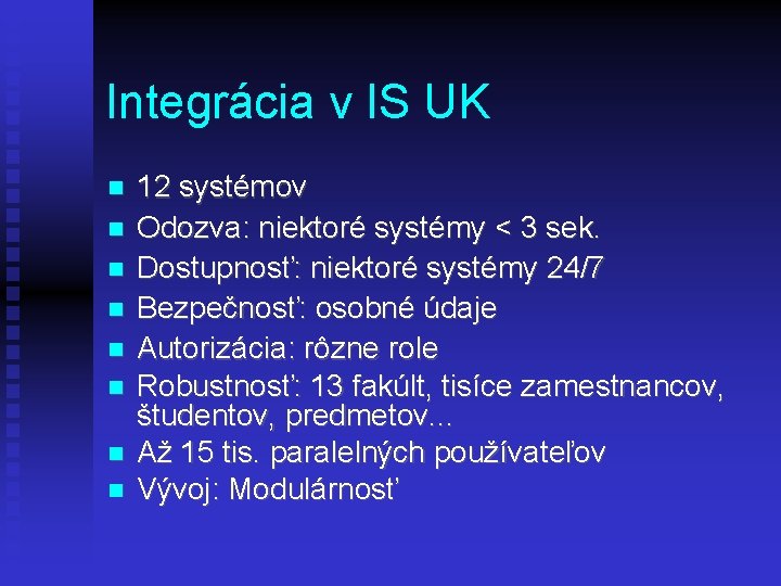 Integrácia v IS UK 12 systémov Odozva: niektoré systémy < 3 sek. Dostupnosť: niektoré