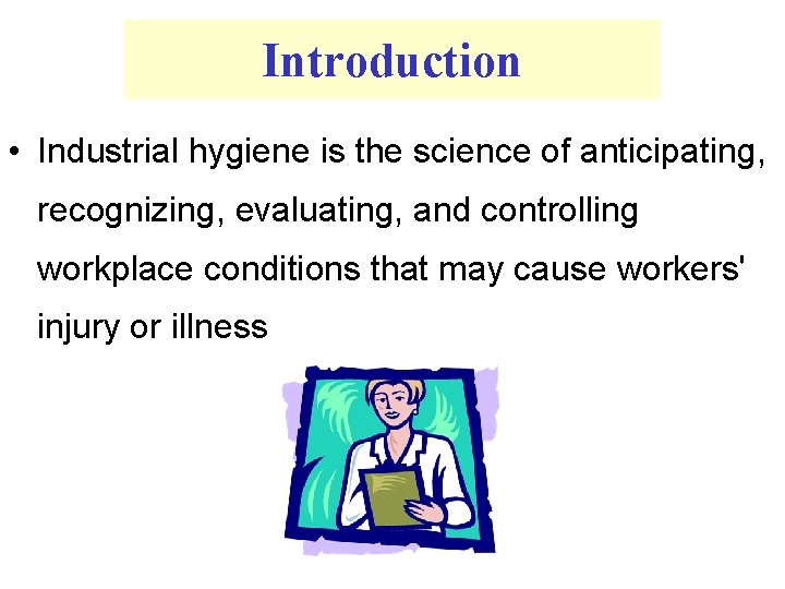 Introduction • Industrial hygiene is the science of anticipating, recognizing, evaluating, and controlling workplace