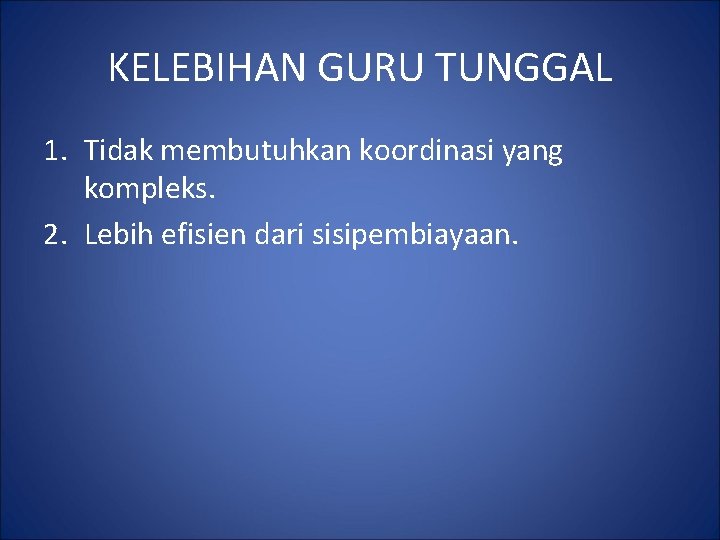 KELEBIHAN GURU TUNGGAL 1. Tidak membutuhkan koordinasi yang kompleks. 2. Lebih efisien dari sisipembiayaan.