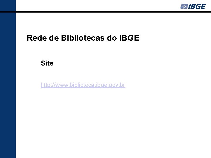 Rede de Bibliotecas do IBGE Site http: //www. biblioteca. ibge. gov. br 