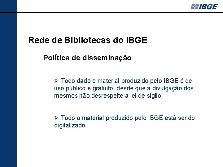 Rede de Bibliotecas do IBGE Política de disseminação Ø Todo dado e material produzido