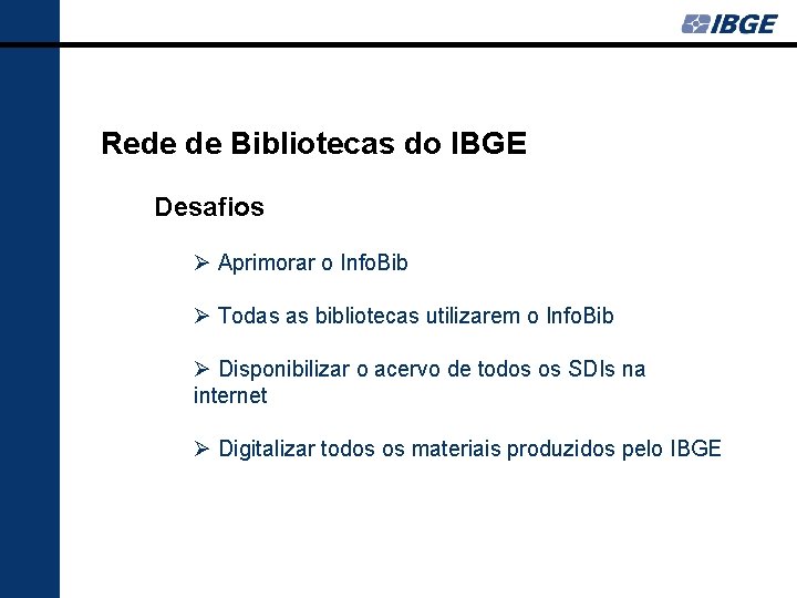 Rede de Bibliotecas do IBGE Desafios Ø Aprimorar o Info. Bib Ø Todas as